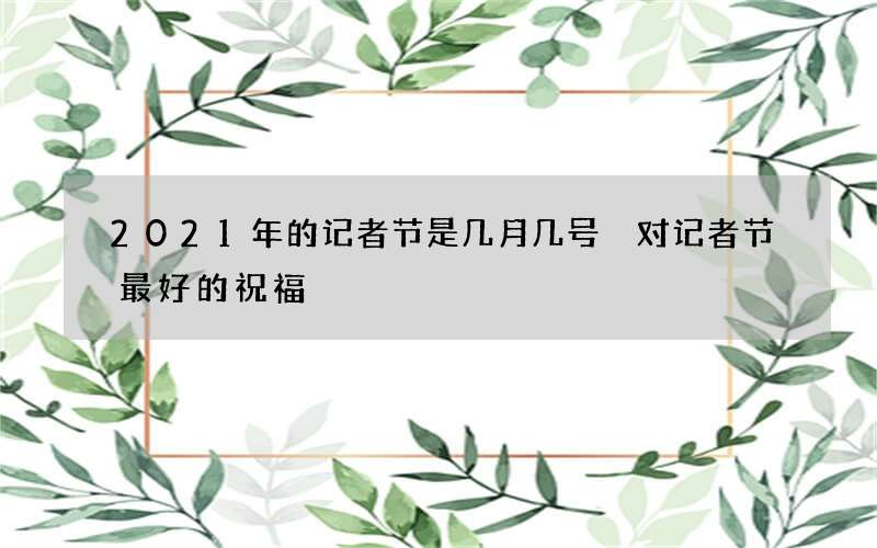 2021年的记者节是几月几号 对记者节最好的祝福